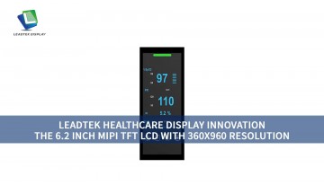 LEADTEK HEALTHCARE DISPLAY INNOVATION: THE 6.2 INCH MIPI TFT LCD WITH 360X960 RESOLUTION