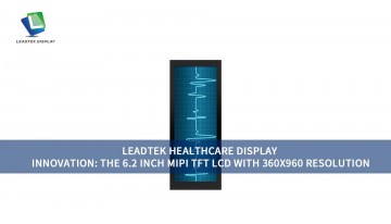 LEADTEK HEALTHCARE DISPLAY INNOVATION: THE 6.2 INCH MIPI TFT LCD WITH 360X960 RESOLUTION